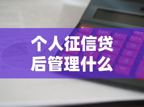 个人征信贷后管理什么意思？别让这些操作影响你的信用分！