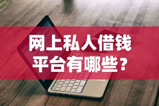网上私人借钱平台有哪些？这份避坑指南教你选正规渠道
