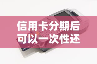 信用卡分期后可以一次性还款吗？手把手教你操作流程