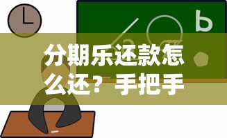 分期乐还款怎么还？手把手教你操作流程和避坑技巧