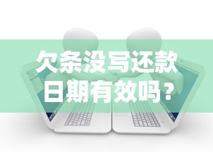 欠条没写还款日期有效吗？律师解答欠款协议的关键知识点