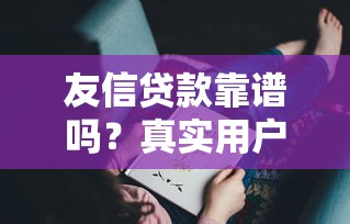 友信贷款靠谱吗？真实用户测评+避坑指南，一文看懂贷款细节