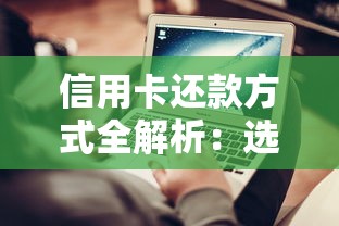 信用卡还款方式全解析：选对方法省利息，避免逾期的实用技巧