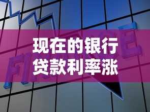 现在的银行贷款利率涨跌全解析，看懂这些再申请不吃亏
