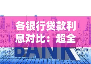 各银行贷款利息对比：超全盘点+最新利率省钱指南
