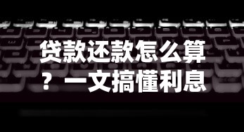 贷款还款怎么算？一文搞懂利息计算公式和月供技巧