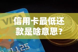 信用卡最低还款是啥意思？一文看懂背后的门道和风险