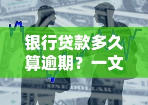 银行贷款多久算逾期？一文搞懂逾期规则，这些坑千万别踩！