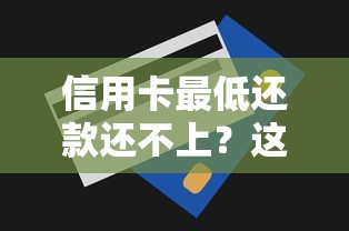 信用卡最低还款还不上？这6个后果和补救方法必须掌握