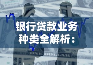 银行贷款业务种类全解析：一篇看懂适合你的贷款方案