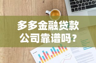 多多金融贷款公司靠谱吗？正规贷款服务平台深度评测指南