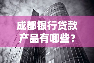 成都银行贷款产品有哪些？最新申请攻略+利率解析，一篇读懂流程指南！