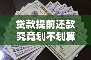 贷款提前还款究竟划不划算？四大要点帮你算清这笔账