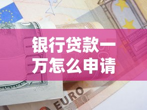 银行贷款一万怎么申请？手把手教你选对方案+避坑指南