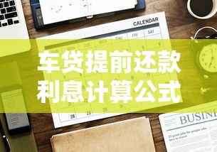车贷提前还款利息计算公式及注意事项，一文看懂违约金怎么算