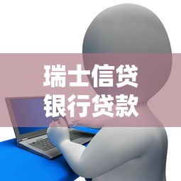 瑞士信贷银行贷款服务深度解析：全球金融巨头的融资优势