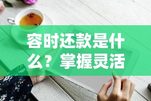 容时还款是什么？掌握灵活还款技巧，避免逾期记录的小妙招