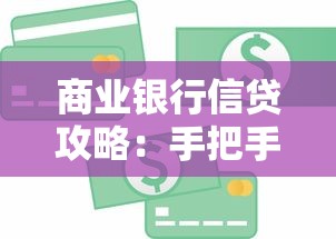 商业银行信贷攻略：手把手教你贷款流程、避坑技巧与实战经验