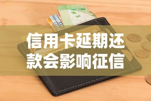 信用卡延期还款会影响征信吗？这几点必须弄清楚！