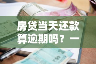 房贷当天还款算逾期吗？一文说清银行扣款规则