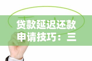 贷款延迟还款申请技巧：三步搞定压力缓解方案