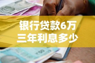 银行贷款6万三年利息多少？详细计算方式与省息技巧