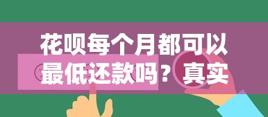 花呗每个月都可以最低还款吗？真实规则与使用技巧全解答