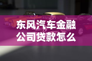 东风汽车金融公司贷款怎么样？购车必看的灵活方案与省钱秘籍
