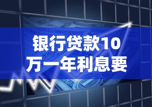 银行贷款10万一年利息要多少？算清成本再申请更划算