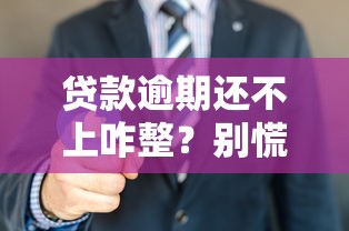贷款逾期还不上咋整？别慌！教你几招实用化解攻略