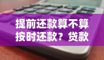 提前还款算不算按时还款？贷款还款日规则大揭秘