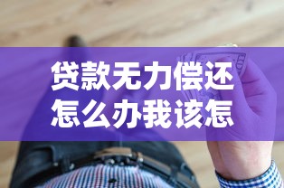 贷款无力偿还怎么办我该怎么办？三步化解债务危机