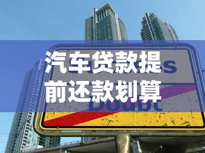 汽车贷款提前还款划算吗？三大注意事项+省利息技巧全解析