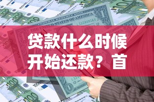 贷款什么时候开始还款？首次还款时间规则详解及常见误区提醒