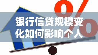 银行信贷规模变化如何影响个人贷款选择？一文读懂核心逻辑