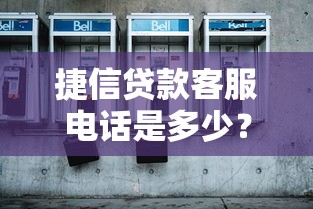 捷信贷款客服电话是多少？官方联系方式与咨询技巧全解析