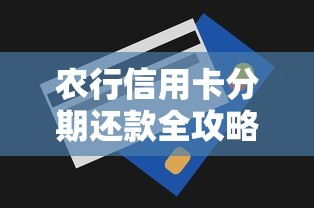 农行信用卡分期还款全攻略：一文看懂操作流程与省钱技巧