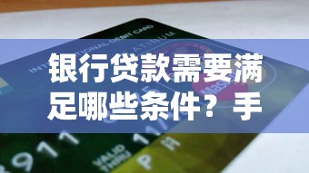 银行贷款需要满足哪些条件？手把手教你搞定申请门槛