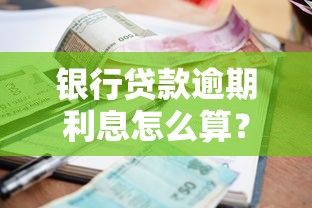 银行贷款逾期利息怎么算？这几个关键点必须掌握