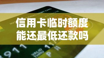 信用卡临时额度能还最低还款吗？这些风险要提前了解