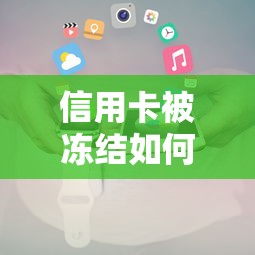 信用卡被冻结如何还款？实用还款攻略及注意事项