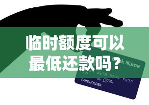 临时额度可以最低还款吗？这些细节不注意小心被坑！