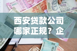 西安贷款公司哪家正规？企业个人贷款攻略避坑指南