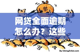网贷全面逾期怎么办？这些应对策略助你摆脱债务危机