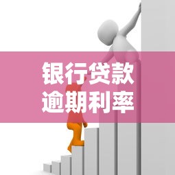 银行贷款逾期利率解析：逾期后果、计算方式及应对策略