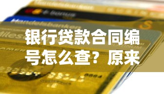 银行贷款合同编号怎么查？原来还能这样查！最全方法整理