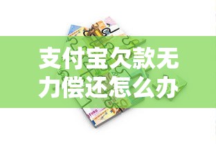 支付宝欠款无力偿还怎么办？最佳处理方法和协商技巧分享