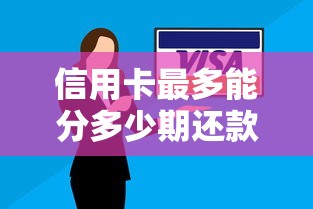 信用卡最多能分多少期还款?分期技巧与避坑指南 信用卡最多能分多少期还款?分期技巧与避坑指南