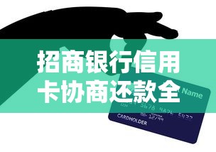 招商银行信用卡协商还款全流程指南，逾期必看技巧解析