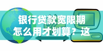 银行贷款宽限期怎么用才划算？这几点一定要注意！